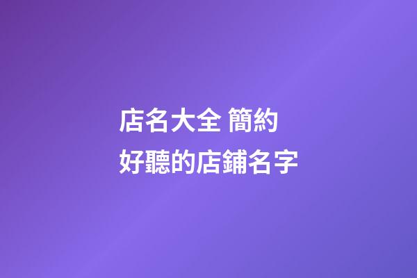 店名大全 簡約好聽的店鋪名字-第1張-店鋪起名-玄機派